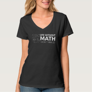 Life Without Math I Don T Think So For Teacher Tea T-Shirt