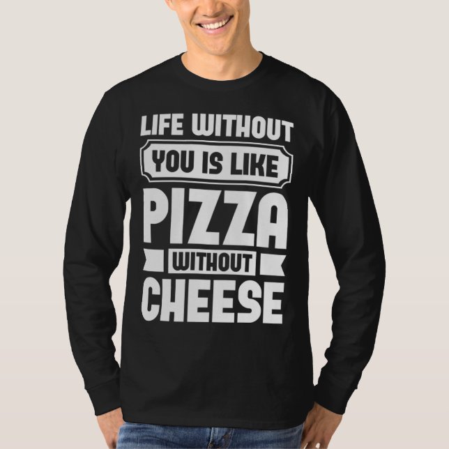 Life Without You Is Like Pizza Without Cheese T-Shirt (Front)