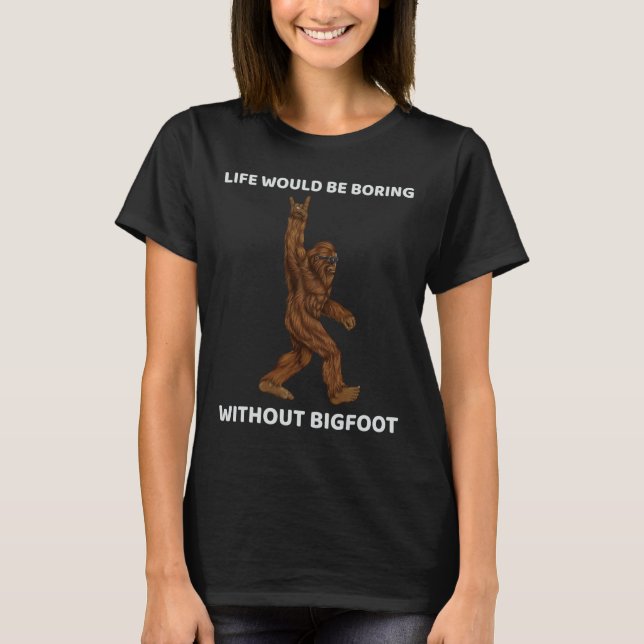 Life Would Be Boring Without Bigfoot Fun Rock On G T-Shirt (Front)