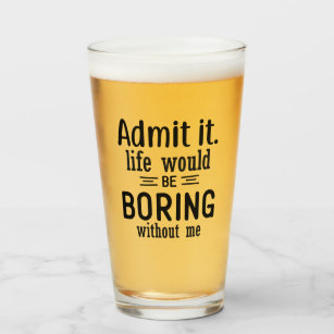 Life Would Be Boring Without Me   Funny Sassy Beer Glass