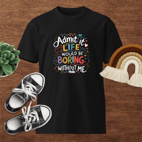 Life Would Be Boring Without Me Womens T_Shirt