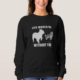 Life Would Be Ruff Without You French Bulldog Dog Sweatshirt