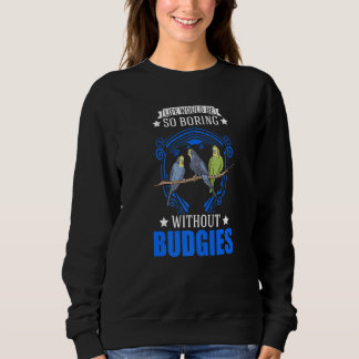 Life Would Be So Boring Without Budgies  1 Sweatshirt