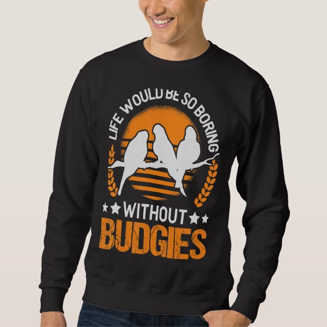 Life Would Be So Boring Without Budgies Sweatshirt (Front)