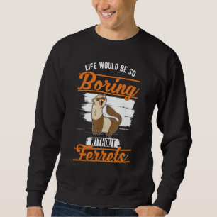 Life would be so boring without Ferrets 1 Sweatshirt