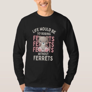 Life Would Be So Boring Without Ferrets T-Shirt