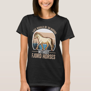 Life would be so boring without Fjord Horses T-Shirt