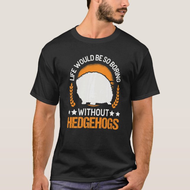 Life Would Be So Boring Without Hedgehogs  2 T-Shirt (Front)