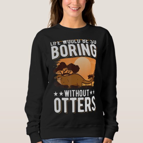 Life would be so boring without Otters Sweatshirt