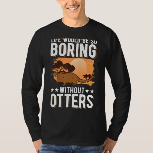 Life would be so boring without Otters T_Shirt
