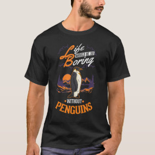 Life would be so boring without Penguins T-Shirt