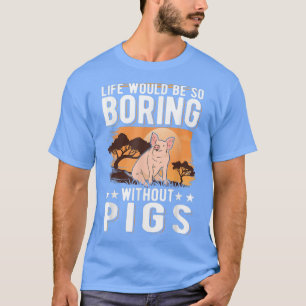 Life Would Be So Boring Without Pigs 4014 T-Shirt