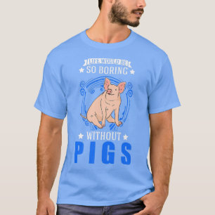 Life Would Be So Boring Without Pigs Premium 4052 T-Shirt