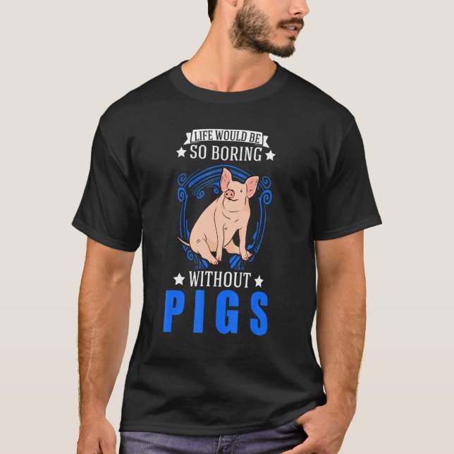 Life Would Be So Boring Without Pigs T-Shirt (Front)
