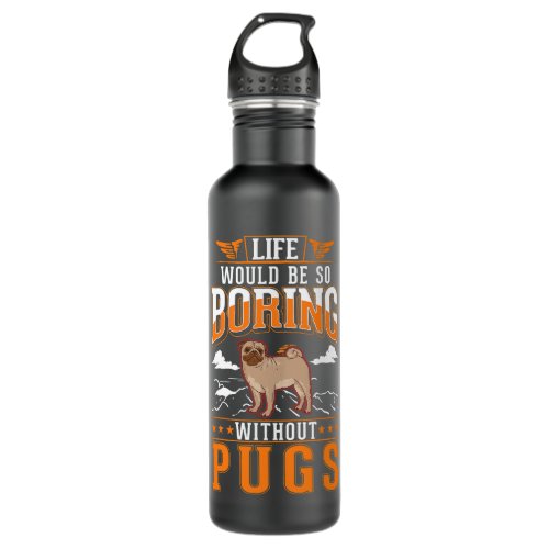 Life would be so boring without Pugs Pug Stainless Steel Water Bottle