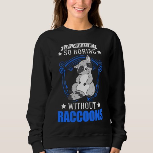 Life would be so boring without Raccoons Sweatshirt