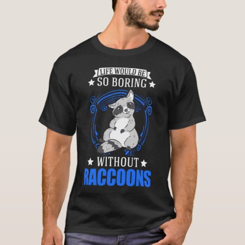 Life would be so boring without Raccoons T_Shirt