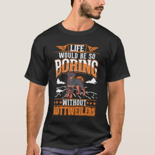 Life would be so boring without Rottweilers T-Shirt