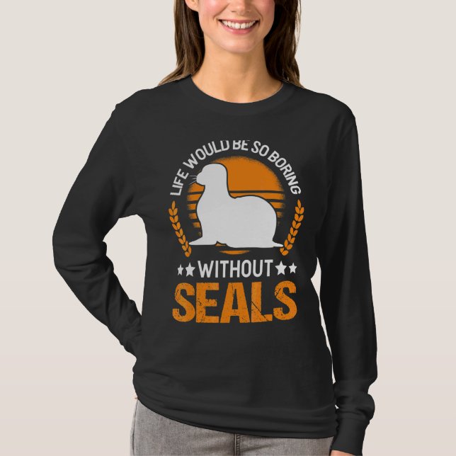 Life Would Be So Boring Without Seal T-Shirt (Front)
