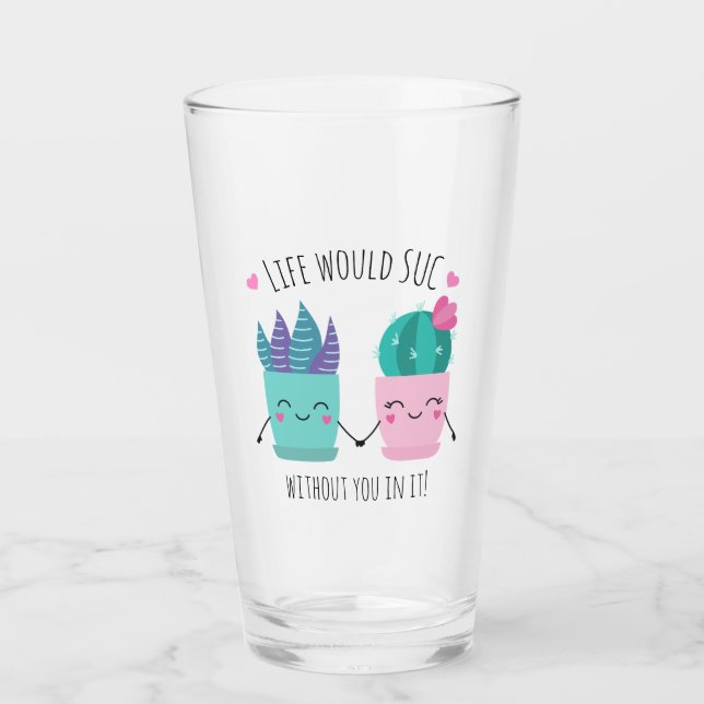 Life would SUC without you in it! Glass (Front)