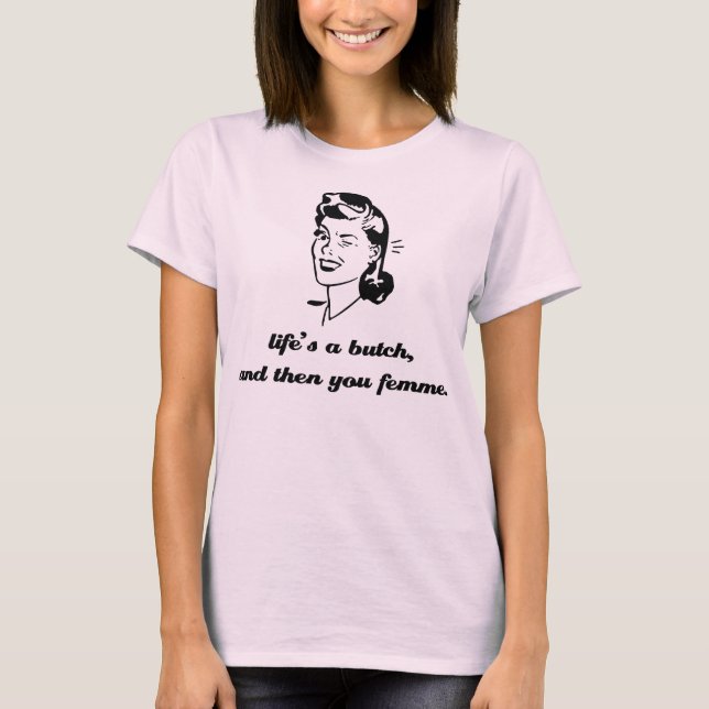 LIFE'S A BUTCH, AND THEN YOU FEMME. T-Shirt (Front)