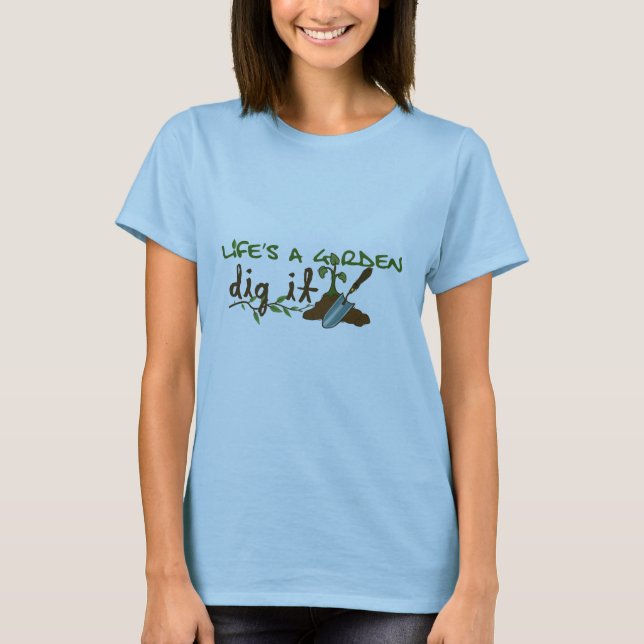 Life's a Garden. Dig it. T-Shirt (Front)