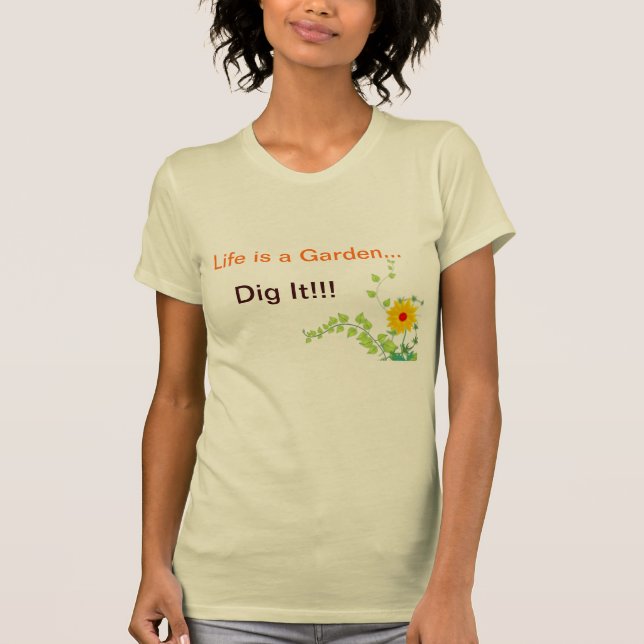 Life's a Garden, Dig It! T-Shirt (Front)
