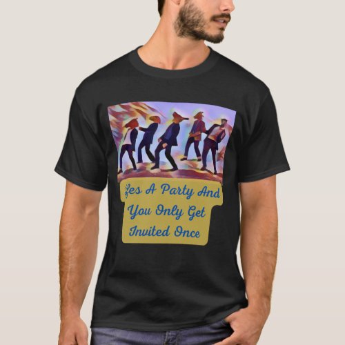 Lifes a party and you only get invited once T_Shirt