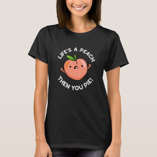 Lifes A Peach Then You Pie Fruit Pun Dark BG T_Shirt