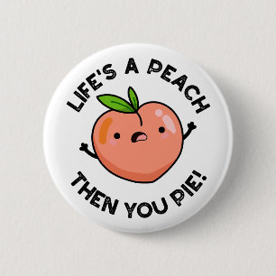 Life's A Peach Then You Pie Funny Fruit Pun Button