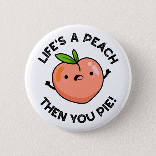 Lifes A Peach Then You Pie Funny Fruit Pun   Button