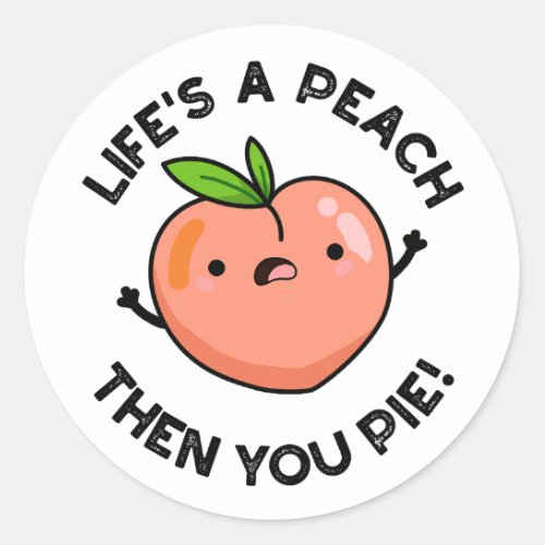 Lifes A Peach Then You Pie Funny Fruit Pun   Classic Round Sticker