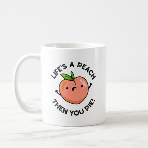 Lifes A Peach Then You Pie Funny Fruit Pun   Coffee Mug