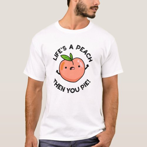 Lifes A Peach Then You Pie Funny Fruit Pun   T_Shirt