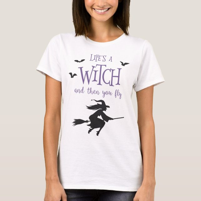 Life's A Witch and Then You Fly T-Shirt (Front)