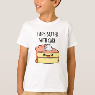 Life's Batter With Cake Funny Cake Pun T-Shirt