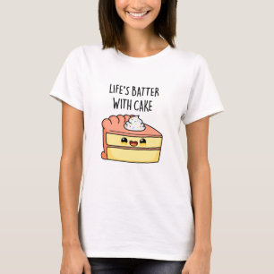 Life's Batter With Cake Funny Cake Pun  T-Shirt