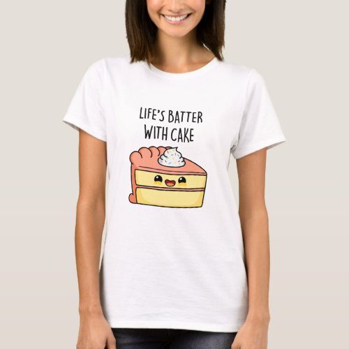 Lifes Batter With Cake Funny Cake Pun  T_Shirt