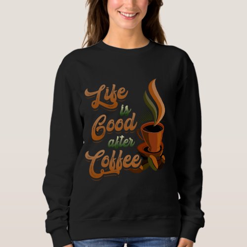 Lifes Good After Coffee Bean Morning Breakfast Ho Sweatshirt