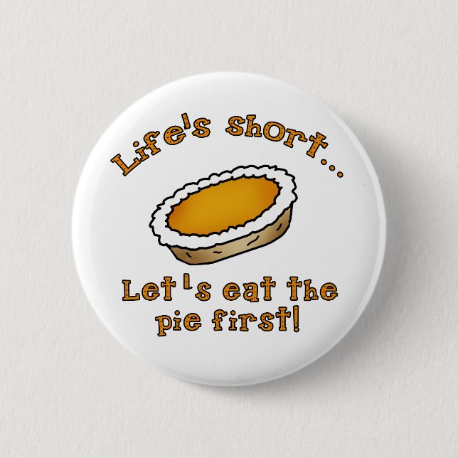 Life's Short, Let's Eat the Pie First! Pinback Button (Front)