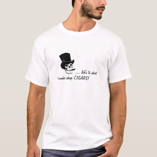 Lifes to short to smoke cheap cigars T_Shirt