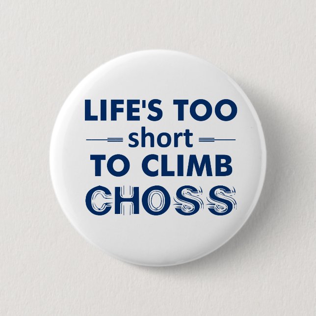 Life's Too Short To Climb Choss Pinback Button (Front)