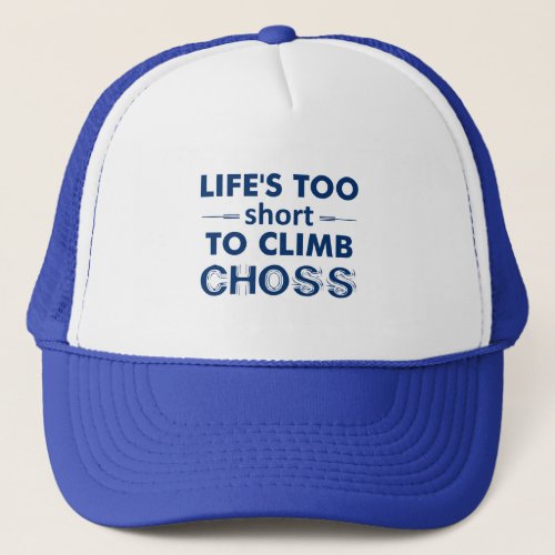 Lifes Too Short To Climb Choss Trucker Hat