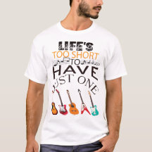 Life's Too Short To Have Just One Guitar