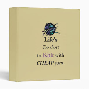 Life's Too Short To Knit With Cheap Yarn, pattern 3 Ring Binder