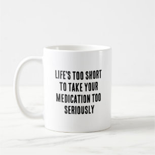 Life's too short to take your medication too coffee mug