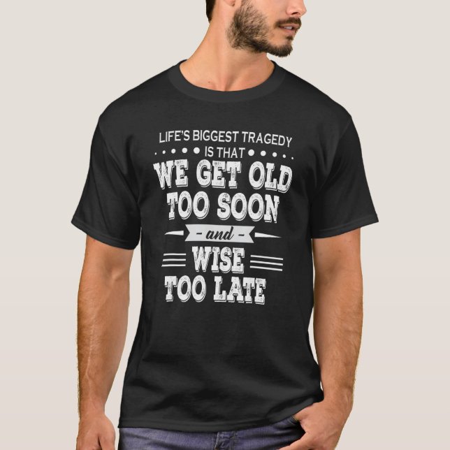 Lifeu2019s Biggest Tragedy Is That We Get Old Too  T-Shirt (Front)