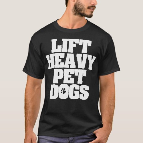 Lift Heavy Pet Dogs  T_Shirt