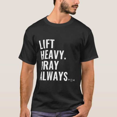 Lift Heavy Pray Always Weight Lifting Christian Fa T_Shirt