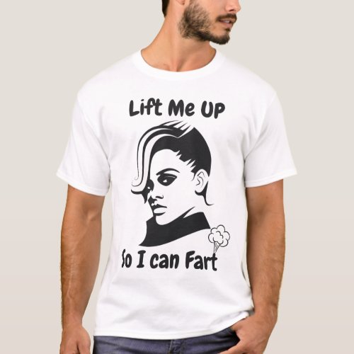 Lift me up _ so i can fart Rihanna Funny Song T_Shirt